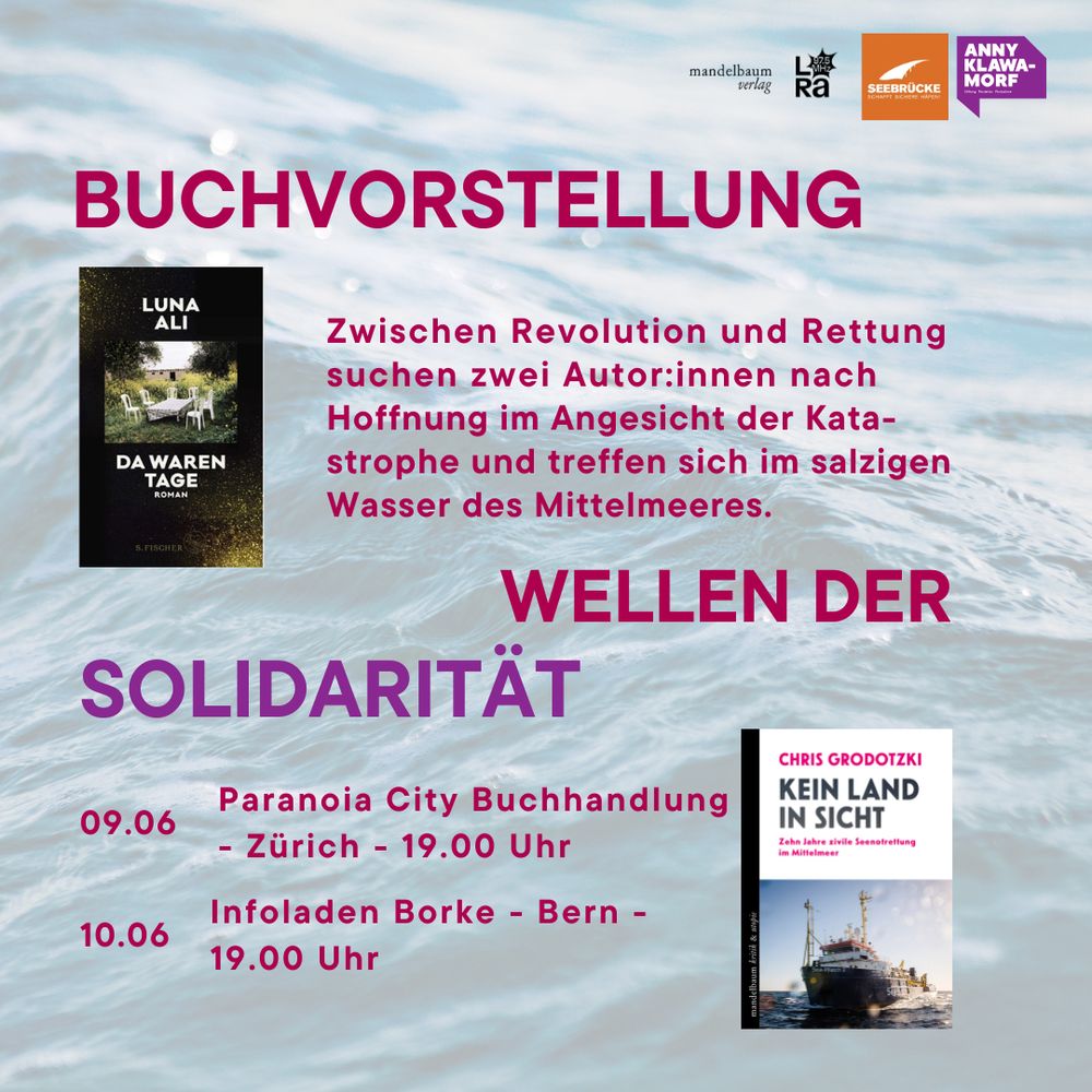 Sharepic mit Bild einer Welle im Wasser und Text: 
BUCHVORSTELLUNG: WELLEN DER SOLIDARITÄT
LUNA ALI - DA WAREN TAGE
CHRIS GRODOTZKI – KEIN LAND IN SICHT
Zwischen Revolution und Rettung suchen zwei Autor:innen nach Hoffnung im Angesicht der Katastrophe und treffen sich im salzigen Wasser des Mittelmeeres.

09.06 Paranoia City Buchhandlung - Zürich - 19.00 Uhr

10.06 Infoladen Borke - Bern - 19.00 Uhr