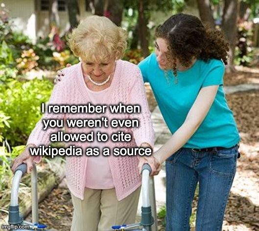 Meme format image of an old person clinging to a walker being "led to bed" by a young attendant.

The text implies that the old person is saying: "I remember when you weren't even allowed to cite wikipedia as a source."