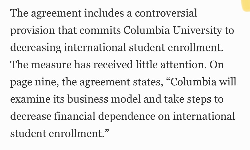 The agreement includes a controversial provision that commits Columbia University to decreasing international student enrollment. The measure has received little attention. On page nine, the agreement states, “Columbia will examine its business model and take steps to decrease financial dependence on international student enrollment.”