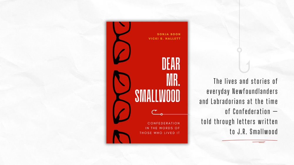 In the centre, the cover of 'Dear Mr. Smallwood: Confederation in the words of those who lived it' by Sonja Boon and Vicki S. Hallett. The cover is bright red with a vertical line of dark-rimmed eye glasses along the margin. On the right, the text 'The lives and stories of everyday Newfoundlanders and Labradorians at the time of Confederation —
told through letters written to J.R. Smallwood'