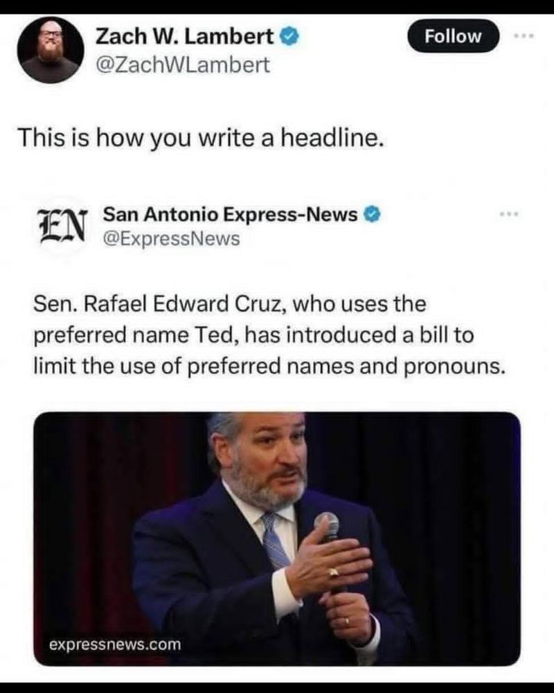 Tweet by @ZachWLambert saying "This is how you write a headline" in reference to a headline by the San Antonio Express-News that reads " Sen. Rafael Edward Cruz, who uses the preferred name Ted, has introduced a bill to limit the use of preferred names and pronouns."