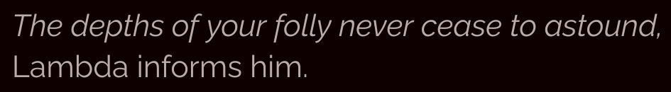 Written in a normal font: The depths of your folly never cease to astound, Lambda informs him.