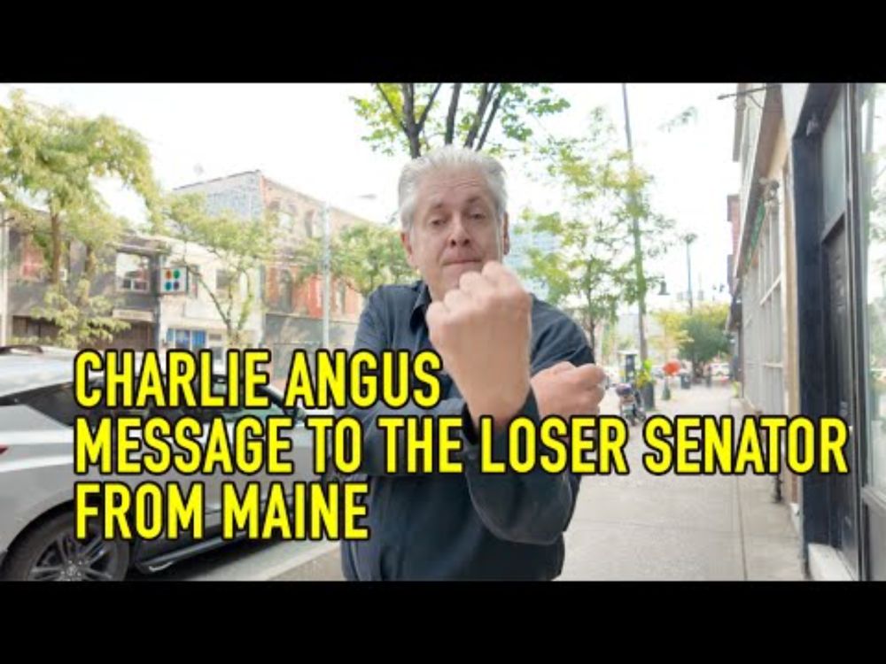 CHARLIE ANGUS: MESSAGE TO THE LOSER SENATOR FROM MAINE