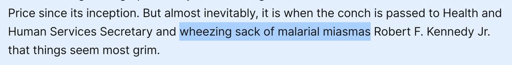 But almost inevitably, it is when the conch is passed to Health and Human Services Secretary and [highlight] wheezing sack of malarial miasmas [/highlight] Robert F. Kennedy Jr. that things seem most grim.