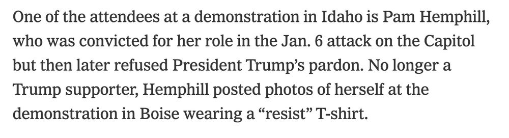 One of the attendees at a demonstration in Idaho is Pam Hemphill, who was convicted for her role in the Jan. 6 attack on the Capitol but then later refused President Trump’s pardon. No longer a Trump supporter, Hemphill posted photos of herself at the demonstration in Boise wearing a “resist” T-shirt.