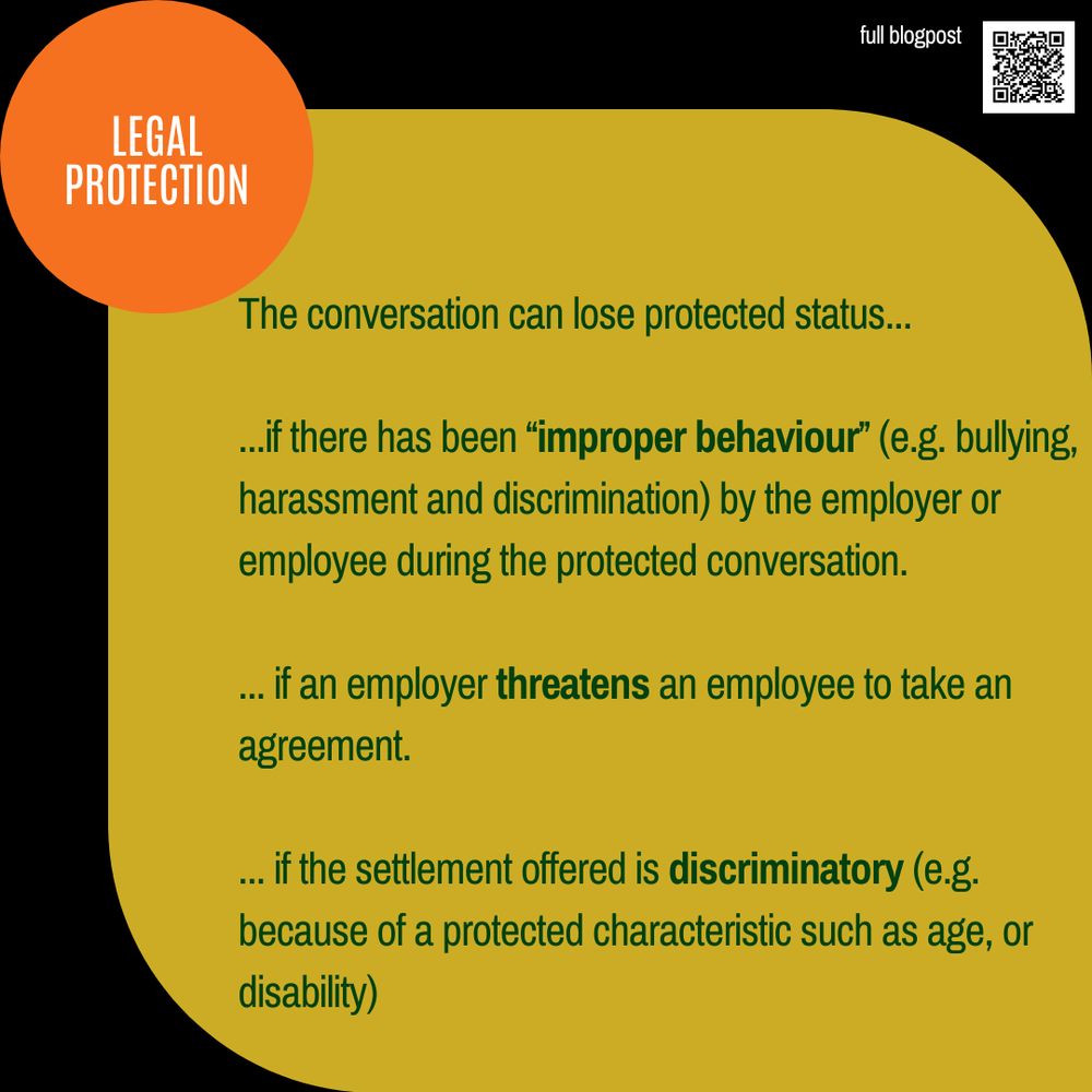 LEGAL PROTECTION
The conversation can lose protected status... 

...if there has been “improper behaviour” (e.g. bullying, harassment and discrimination) by the employer or employee during the protected conversation.

... if an employer threatens an employee to take an agreement. 

... if the settlement offered is discriminatory (e.g. because of a protected characteristic such as age, or disability)