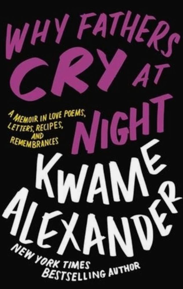 Cover of 'Why Fathers Cry at Night', by Kwame Alexander. The background is black. The title is in bold, purple capital letters at the top and the name in similar white ones at the bottom. The letters in 'CRY' are thicker than all the others. The sub-title, 'A Memoir in Love Poems, Letters, Recipes, and Remembrances', is in much smaller, yellow capital letters below on the left of the title. The books is by a New York Tomes bestselling author.