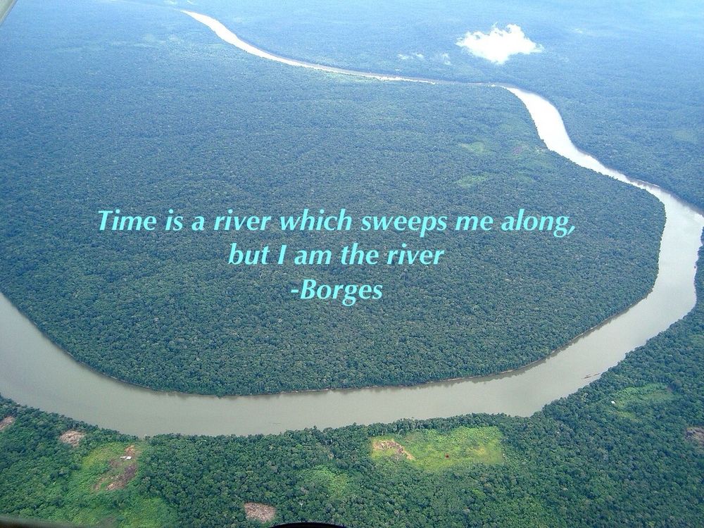 Borges quote: “Time is a river which sweeps me along, but I am the river” over image of aerial view of long winding river