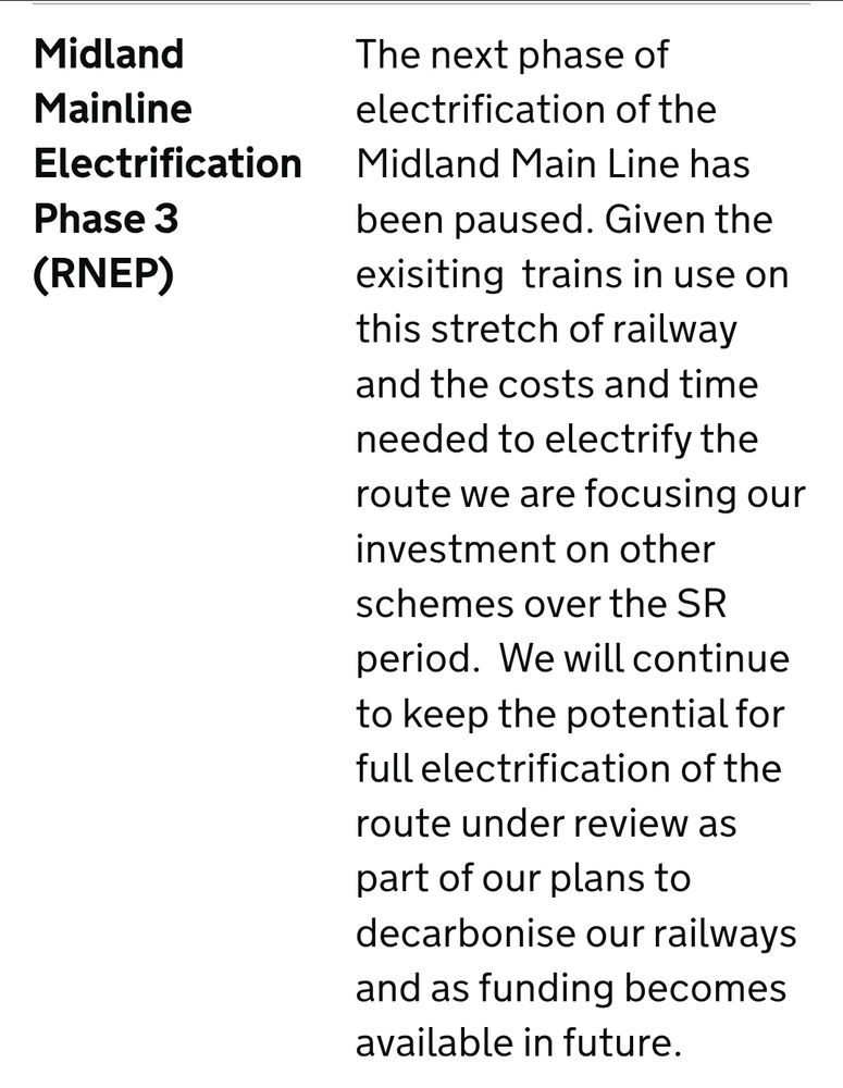 The next phase of electrification of the Midland Main Line has been paused. Given the exisiting  trains in use on this stretch of railway and the costs and time needed to electrify the route we are focusing our investment on other schemes over the SR period.  We will continue to keep the potential for full electrification of the route under review as part of our plans to decarbonise our railways and as funding becomes available in future.