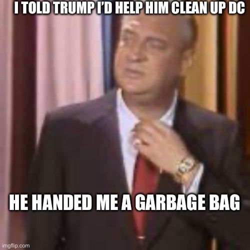 Meme of Rodney Dangerfield doing stand-up. Top text: I told Trump I’d help him clean up DC. Bottom text: he handed me a garbage bag 