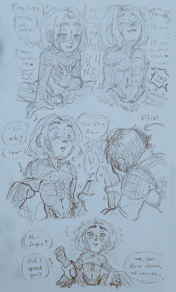 V: My Jayce
Mine, all mine
Never leaving me♥︎
(J is stretching his restraints broken in the bg) 

Hah- Hah–
I'll- ah
I'll cum,
I'll cum on your cock♥︎
(A very definitive snap blocks the sfx) 

–ah, ah?
You–
You tore the–
(The !! of being flipped over by your legs) 

Ah- Jayce?
Did I upset you?
We can slow down, of course...