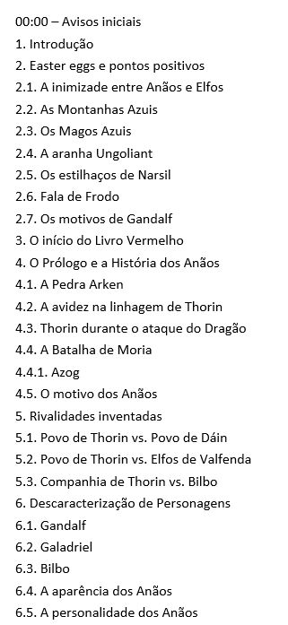1. Introdução 2. Easter eggs e pontos positivos 2.1. A inimizade entre Anãos e Elfos 2.2. As Montanhas Azuis 2.3. Os Magos Azuis 2.4. A aranha Ungoliant 2.5. Os estilhaços de Narsil 2.6. Fala de Frodo 2.7. Os motivos de Gandalf 3. O início do Livro Vermelho 4. O Prólogo e a História dos Anãos 4.1. A Pedra Arken 4.2. A avidez na linhagem de Thorin 4.3. Thorin durante o ataque do Dragão 4.4. A Batalha de Moria 4.4.1. Azog 4.5. O motivo dos Anãos 5. Rivalidades inventadas 5.1. Povo de Thorin vs. Povo de Dáin 5.2. Povo de Thorin vs. Elfos de Valfenda 5.3. Companhia de Thorin vs. Bilbo 6. Descaracterização de Personagens 6.1. Gandalf 6.2. Galadriel 6.3. Bilbo 6.4. A aparência dos Anãos 6.5. A personalidade dos Anãos.