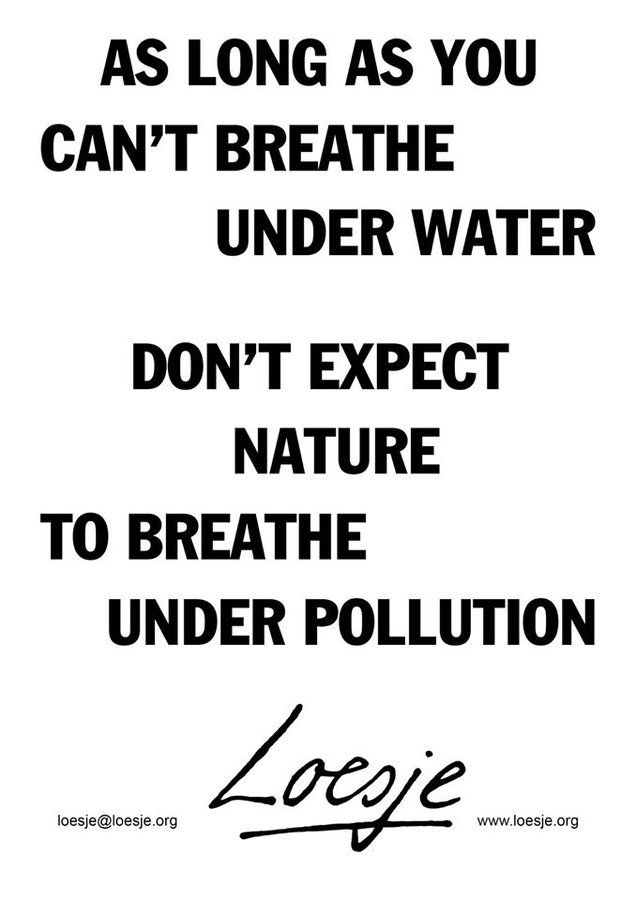 As long as you
can't breathe
        under water

don't expect
    nature
to breathe
      under pollution

Loesje