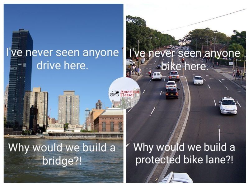Two side by side images. On the left, a picture of a river with a city in the background and the caption "I've never seen anything drive here. Why would we build a bridge?!".
On the right, a picture of a six lane road with the caption "I've never seen anyone bike here. Why would we build a protected bike lane?!"