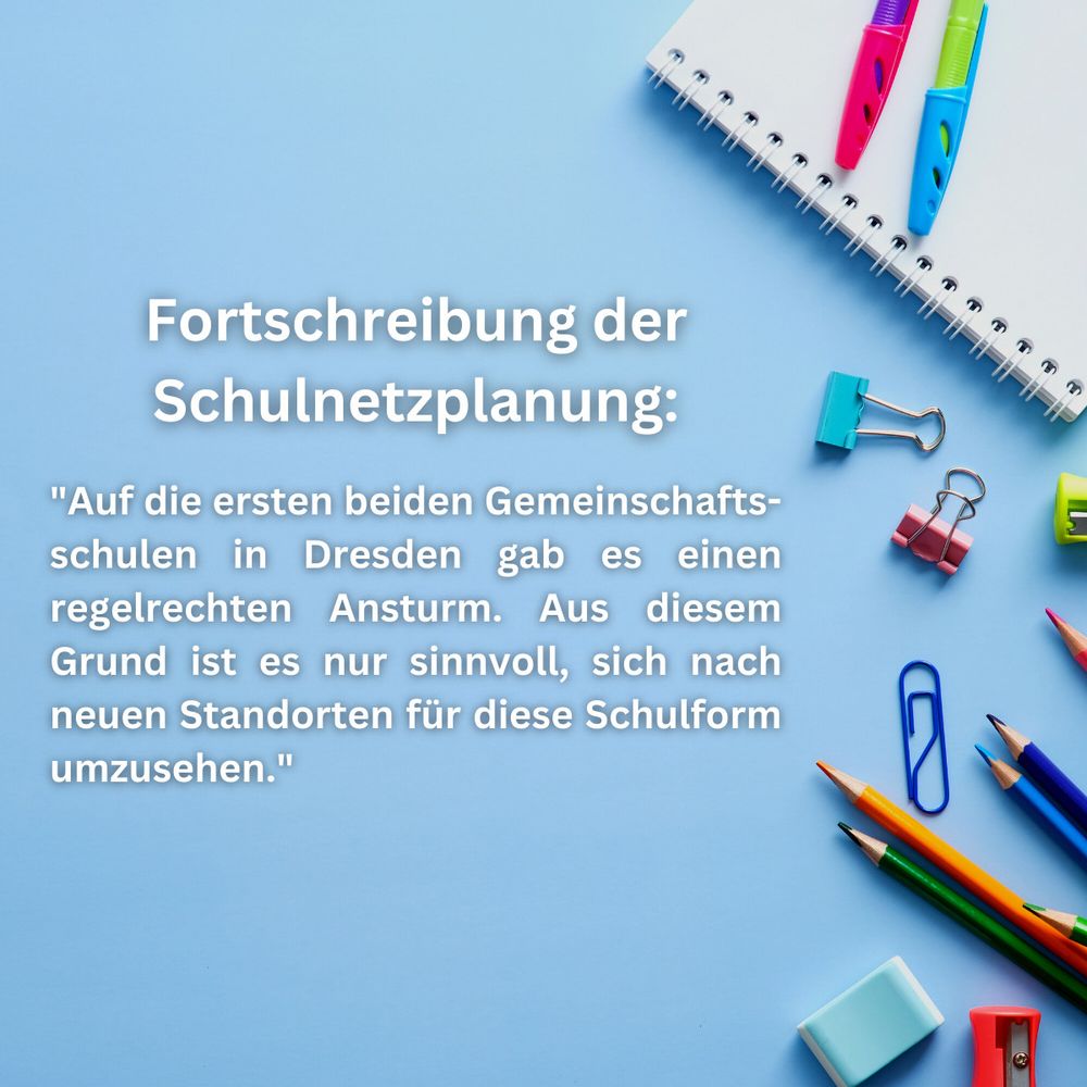 Schreibmaterialien und ein Schulheft liegen auf einem blauen Tisch. Im Bild steht folgender Text:
Fortschreibung der Schulnetzplanung:
"Auf die ersten beiden Gemeinschafts-schulen in Dresden gab es einen regelrechten Ansturm. Aus diesem Grund ist es nur sinnvoll, sich nach neuen Standorten für diese Schulform umzusehen."