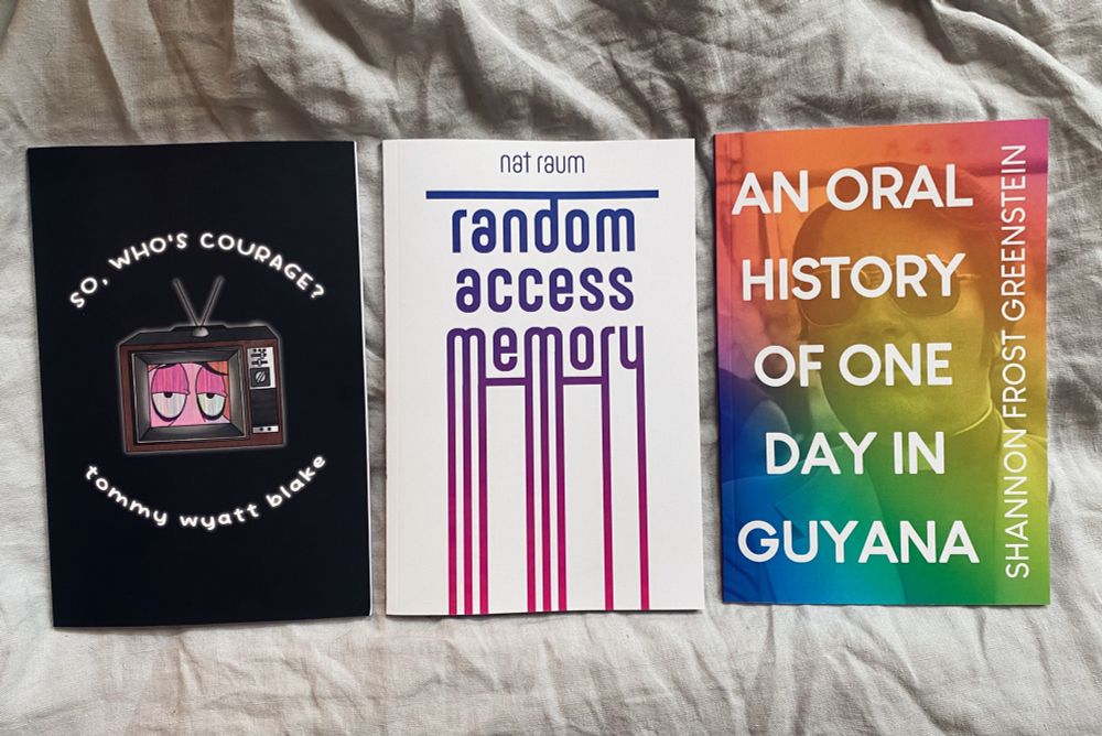 SO WHO’S COURAGE by Tommy Wyatt Blake; RANDOM ACCESS MEMORY by nat raum; AN ORAL HISTORY OF ONE DAY IN GUYANA by Shannon Frost Greenstein
