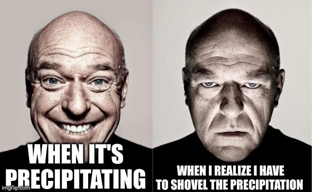 Two panels:Left panel is man smiling and caption "when it's precipitating". Right panel is same man looking angry with caption "when I realize I have to shovel the precipitation" 