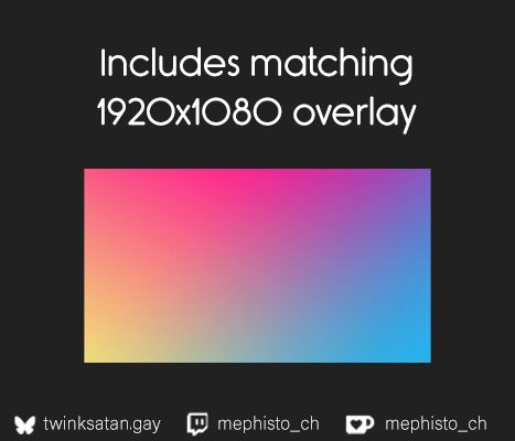 A black graphic with a rainbow gradient rectangle in the center.
Text top: "Includes matching 1920x1080 overlay"

Text below for social media platforms: "twinksatan.gay" "mephisto_ch" "mephisto_ch"