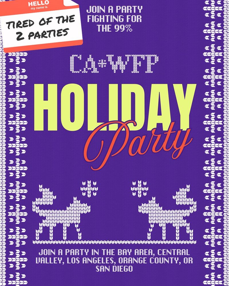 Hello my name is "Tired of the 2 parties." Join a party fighting for the 99%. CA WFP Holiday Party. JOIN A PARTY IN THE Bay Area, Central Valley, Los Angeles, Orange County, or San Diego