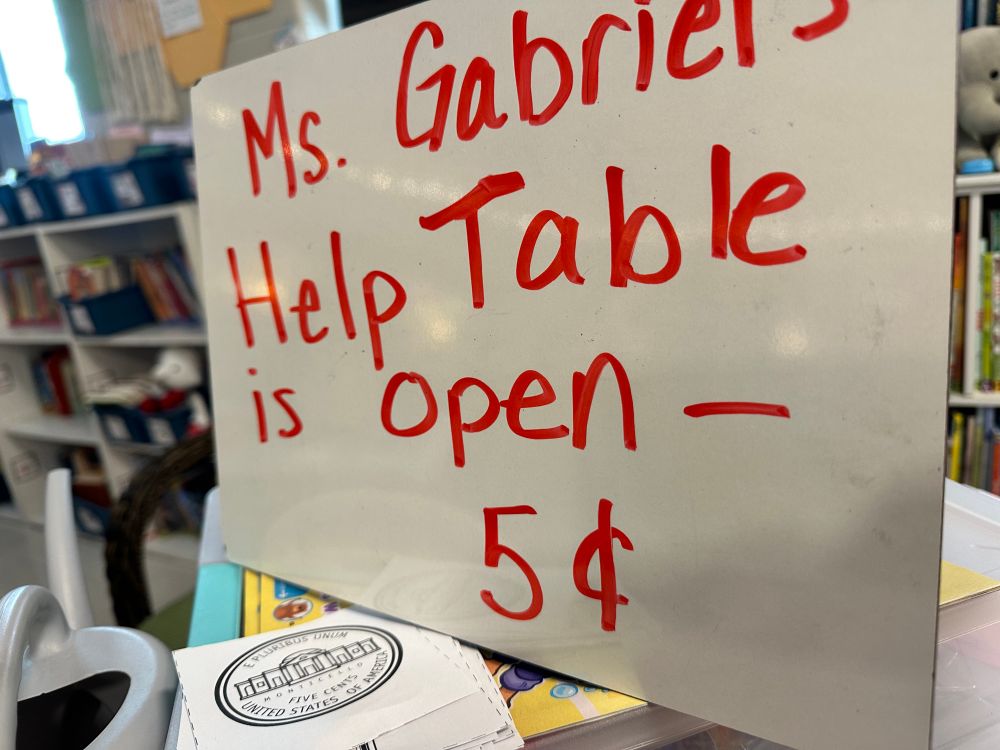 Ms. Gabriel’s help table is open 
5 cents 