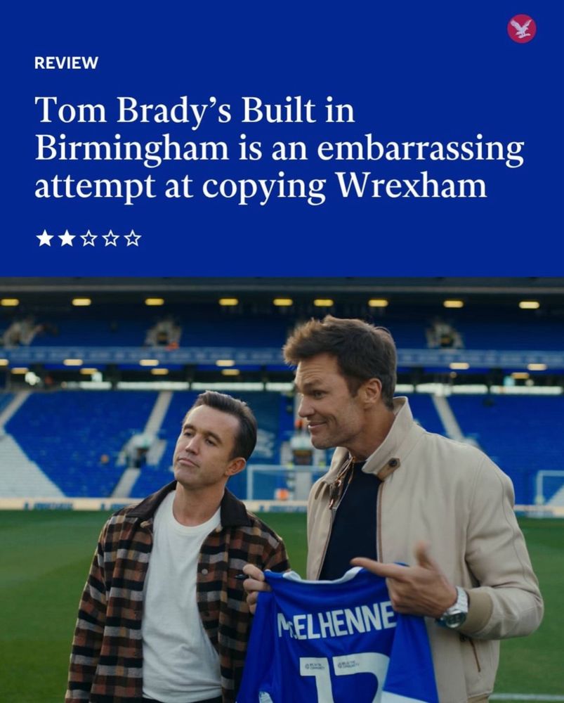 A screenshot from a review of Built in Birmingham - a picture of Tom
Brady and Rob McWhatever from Always Sunny. The headline reads:

Tom Brady's Built in Birmingham is an embarrassing attempt at copying Wrexham
