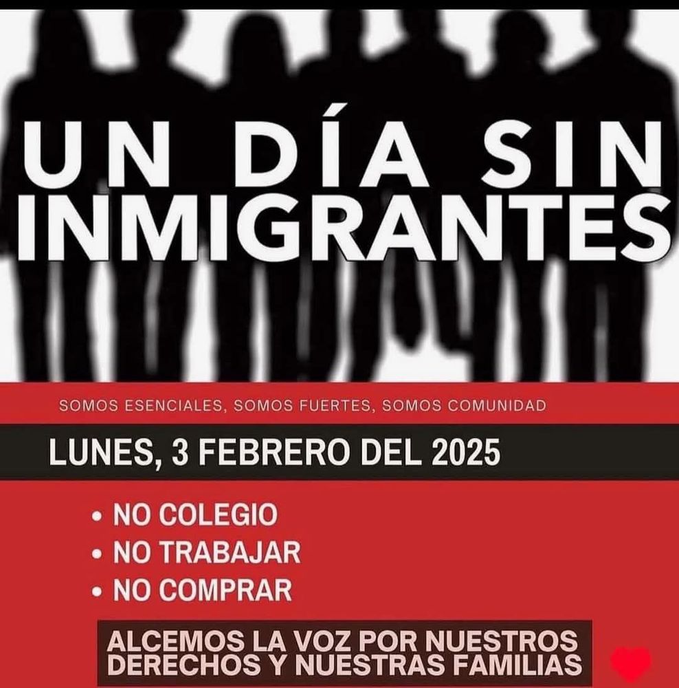 Un dia sin inmigrantes. Somos esenciales, somos fuertes, somos comunidad. Lunes, 3 febrero del 2025. No colegio. No trabajar. No comprar. Alcemos la voz por nuestros derechos y nuestras familias.