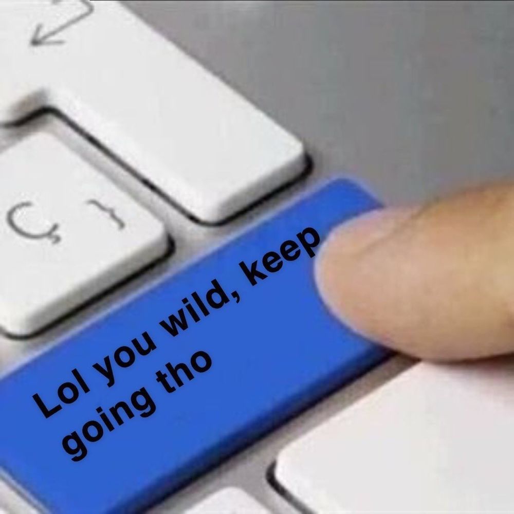 A meme of a finger pressing a key on a keyboard that says "Lol you wild, keep going tho". 