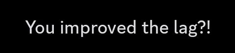discord text that reads "You improved the lag?!"
