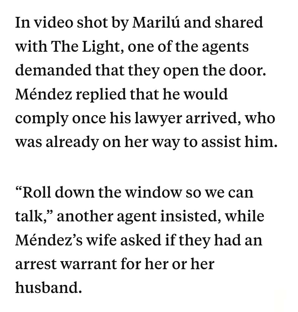 In video shot by Marilú and shared with The Light, one of the agents demanded that they open the door. Méndez replied that he would comply once his lawyer arrived, who was already on her way to assist him.

“Roll down the window so we can talk,” another agent insisted, while Méndez’s wife asked if they had an arrest warrant for her or her husband.