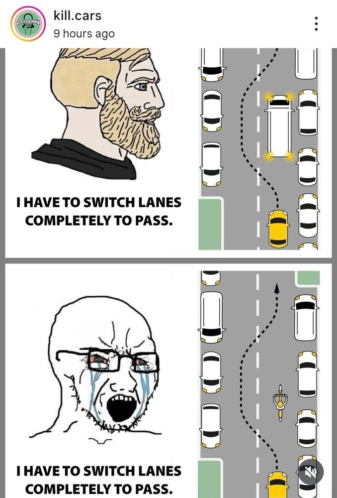 A post from the kill.cars Instagram. 

The top is Nordic blonde dude saying, "I have to switch lanes completely to pass" next to an image of a car going around a double parked truck

The bottom is angry tears guy saying, "I have to switch lanes completely to pass" next to an image of a car going around a bike