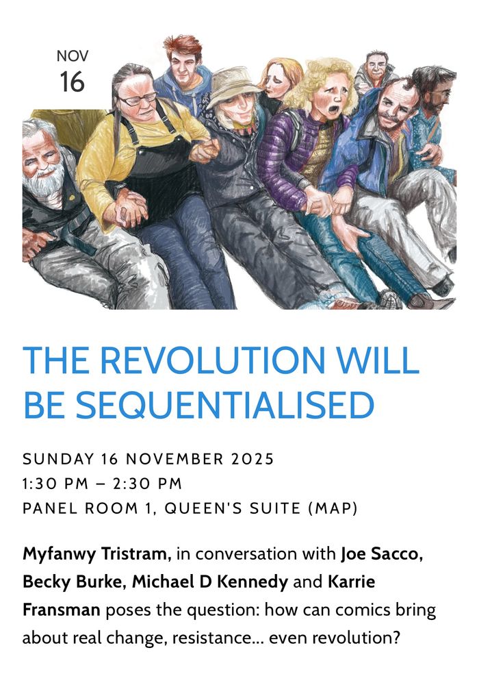 The revolution will be sequentialised 
Sunday Nov 16 1:30-2:30.
Myfanwy Tristram in conversation with Joe Sacco, Becky Burke, Michael D Kennedy and Karrie Fransman