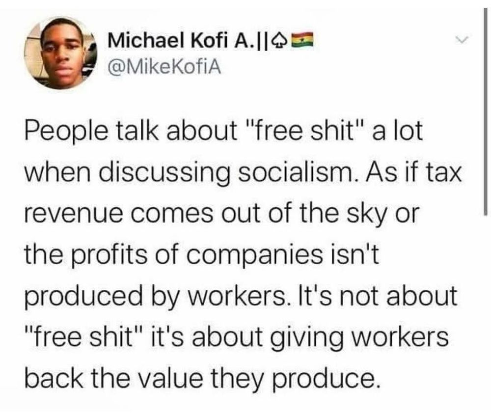 Screenshot of a social media post by Michael Kofi A. @MikeKofiA Black text on a white background reads: "People talk about 'free shit' a lot when discussing socialism. As if tax revenue comes out of the sky or the profits of companies isn't produced by workers. It's not about 'free shit' it's about giving workers back the value they produce."