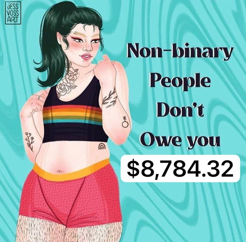One of those extremely annoying “nonbinary people don’t owe you androgyny” infographics of a slightly masculinized fem presenting person but it says they don’t you $8,784.32
