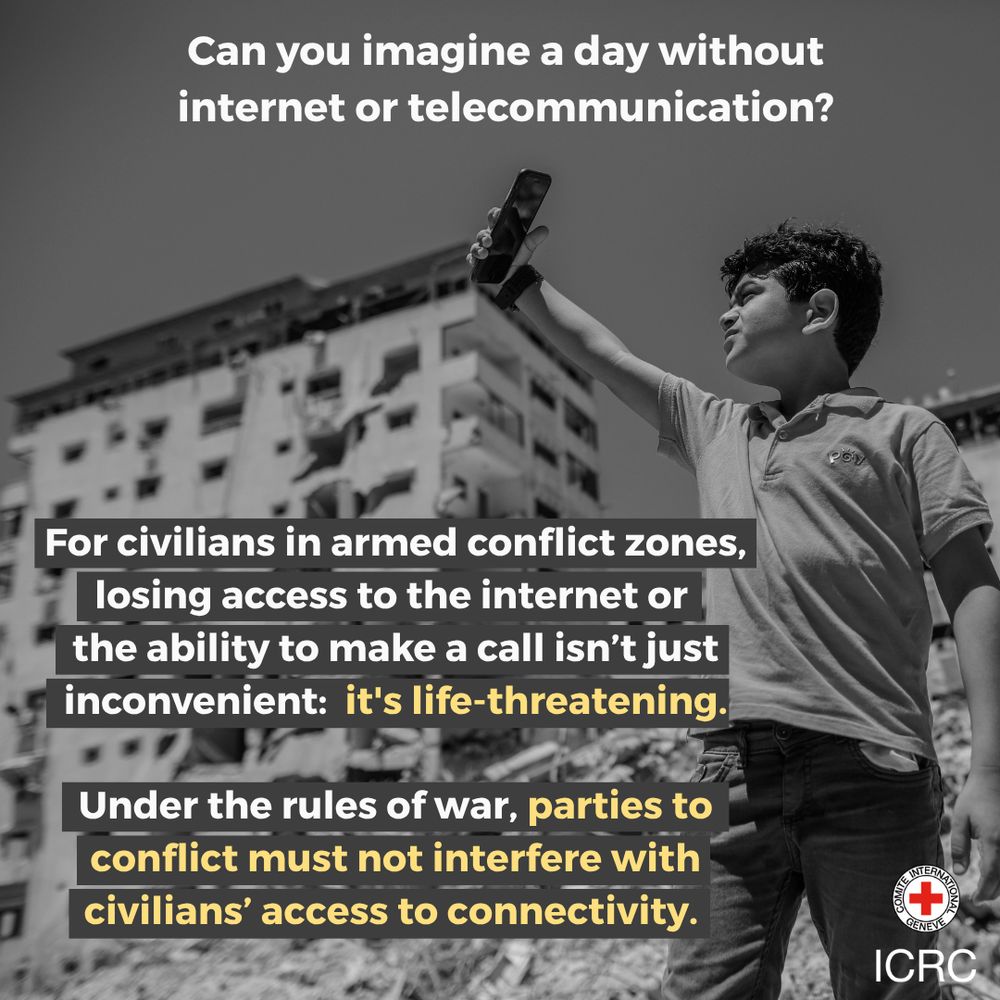 Can you imagine a day without internet or telecommunication?  For civilians in armed conflict zones, losing access to the internet or the ability to make a call isn’t just inconvenient:  it's life-threatening.  Under the rules of war, parties to conflict must not interfere with civilians’ access to connectivity. 