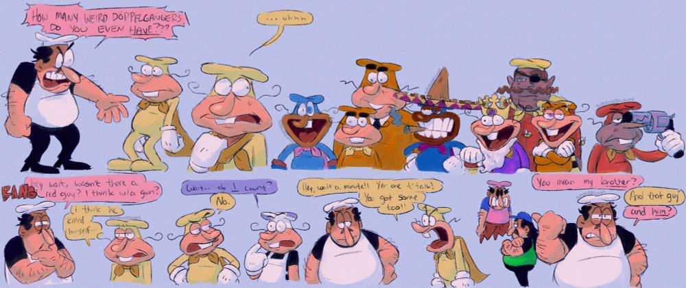 A series of drawings about Noise's many doppelgangers.
First: Peppino angrily gesturing behind Noise, yelling "HOW MANY WEIRD DOPPELGANGERS DO YOU EVEN HAVE???" Noise is leaning back, surprised.
Second: Noise nervously tugs at his cape, looking behind him. "...uhhh," he nervously lets out. Behind him, from left to right, is The Doise, Mr. Orange as a Noise recolor, Mr. Orange as his own character, El Diego, King Noyz, Forshu, The Boise, and The Froise. El Diego is smoking a cigar, King Noyz is holding a cane, Boise has two bees surround him, and Froise is pointing a gun to himself.
Third: A loud bang is heard. Peppino thinks to himself, ignoring the sound, "hey wait, wasn't there a red guy? I think with a gun?" Noise, disturbed, answers him with "I think he killed himself..."
Fourth: Pizzelle, surprised, asks "Wait... do I count?" Noise, annoyed, sharply responds "No."
Fifth: Noise angrily yells at Peppino, "Hey, wait a minute!! Yer one t'talk! You got some too!!" Peppino has a hand on his hip, unamused.
Last: Peppino points behind him, annoyed. "You mean my brother?" Behind him is Maurice, his brother. Noise interjects, "And that guy," referring to Peddito behind maurice. Peppino repeats, "and him?"