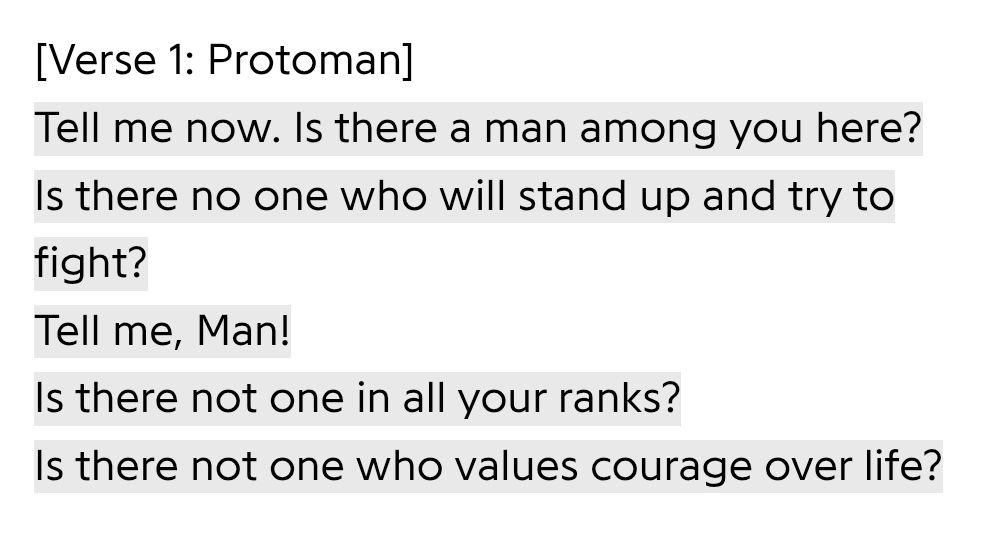 Lyrics from "The Stand (Man " Is thereor Machine)" by The Protomen:

"Tell me now. Is there a man along you here? Is there no one who will stand up and try to fight?"

"Tell me, Man!"

"Is there not one in all your ranks?"

"Is there not one who values courage over life?"