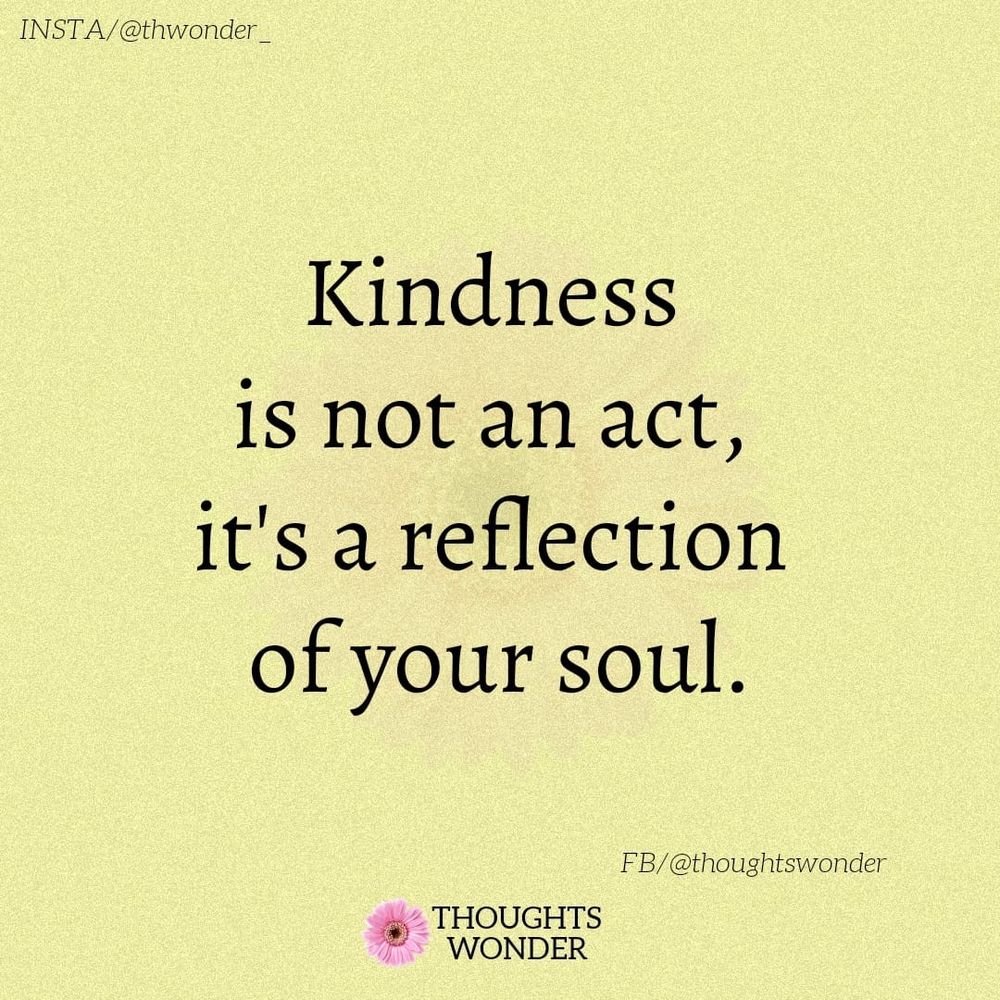 Kindness is not an act,
it's a reflection of your soul.