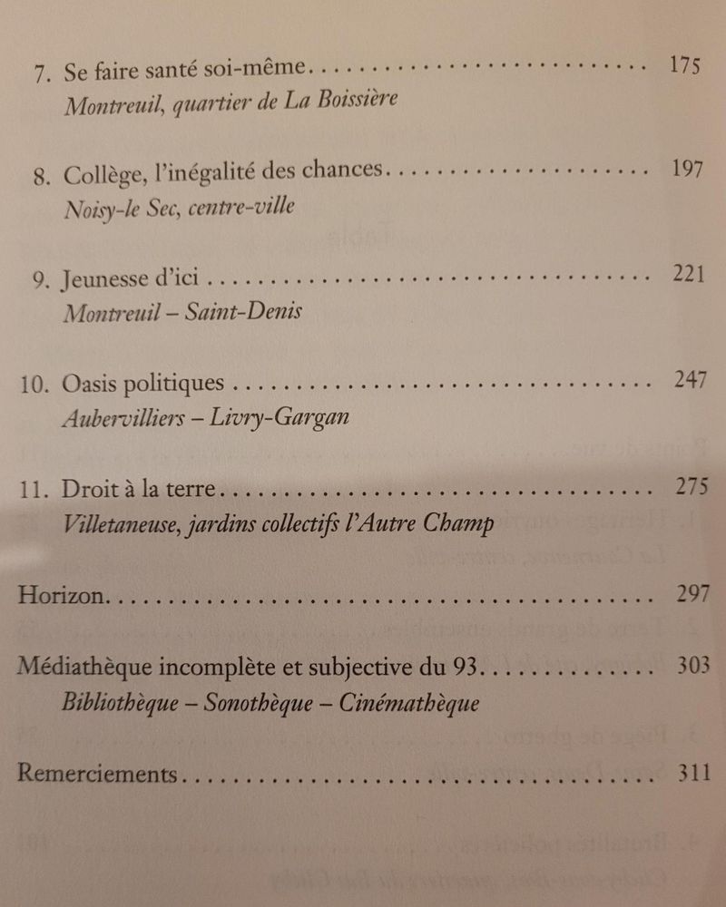Deuxième page du Sommaire du livre d'Antoine Tricot "9-3 une histoire plurielle de la Seine-Saint-Denis" : 
7. Se faire santé soi-même
Montreuil, quartier de La Boissière
8. Collège, l’inégalité des chances 
Noisy‑le Sec, centre‑ville
9. Jeunesse d’ici 
Montreuil – Saint‑Denis
10. Oasis politiques
Aubervilliers – Livry‑Gargan
11. Droit à la terre
Villetaneuse, jardins collectifs l’Autre Champ
Horizon
Médiathèque incomplète et subjective du 93 
Bibliothèque – Sonothèque – Cinémathèque
Remerciements 