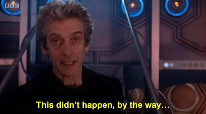 12th Doctor from Doctor Who stating This didn't happen, by the way.