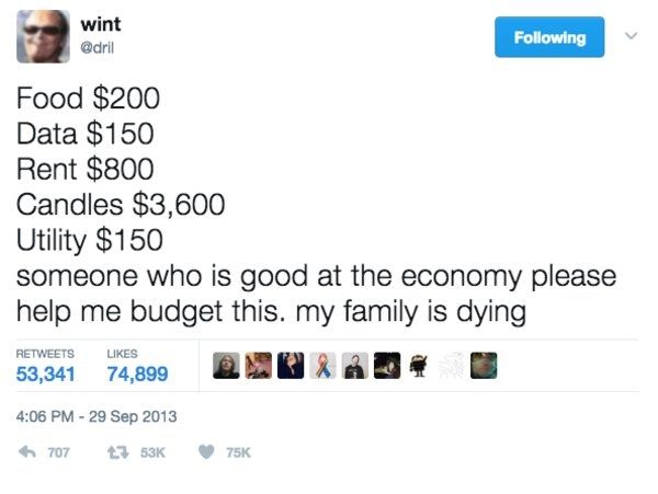 Dril tweet

"Food $200
Data $150
Rent $800
Candles $3,600
Utility $150
someone who is good at the economy please help me budget this. my family is dying"

Postad 29e september, 2013
