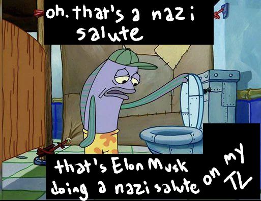 fish looking in the toilet meme from Spongebob. it reads "oh. that's a nazi salute. that's Elon Musk doing a nazi salute on my TL"