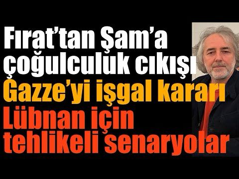Fırat’tan Şam’a çoğulculuk çıkışı… Gazze’yi işgal kararı… ￼Lübnan için tehlikeli senaryolar…