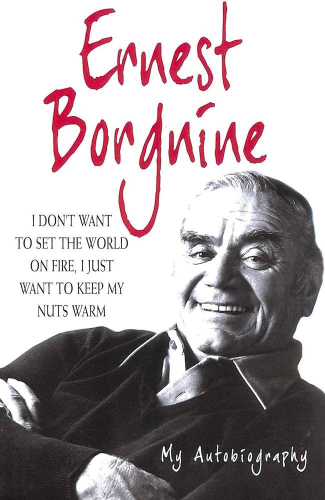 I don’t want to set the world on fire, I just want to keep my nuts warm - by Ernest Borgnine.