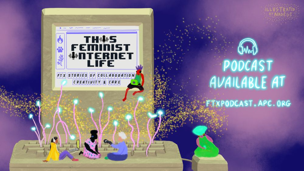 An illustration shows a retro-style computer monitor displaying the words "THIS FEMINIST INTERNET LIFE" and "FTX STORIES OF COLLABORATION, CREATIVITY & CARE". Four diverse figures sit below the screen, listening or speaking into microphones, connected by glowing, plant-like tendrils to the computer. To the right, glowing neon text reads "PODCAST AVAILABLE AT FTXPODCAST.APC.ORG". The illustration is signed "ILLUSTRATED BY NADEGE".
