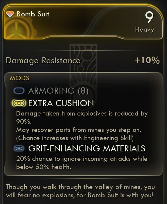 A screenshot of an item description from Outer Worlds 2. 

Bomb Suit - 9, Heavy
Damage Resistance: +10%
Mods
ARMORING (8)
EXTRA CUSHION
Damage taken from explosives is reduced by 90%.
May Recover parts from mines you step on.
(Chance increases with Engineering Skill)
GRIT-ENHANCING MATERIALS
20% chance to ignore incoming attacks while below 50% health.

Though you walk through the valley of mines, you will fear no explosions, for Bomb Suit is with you!
