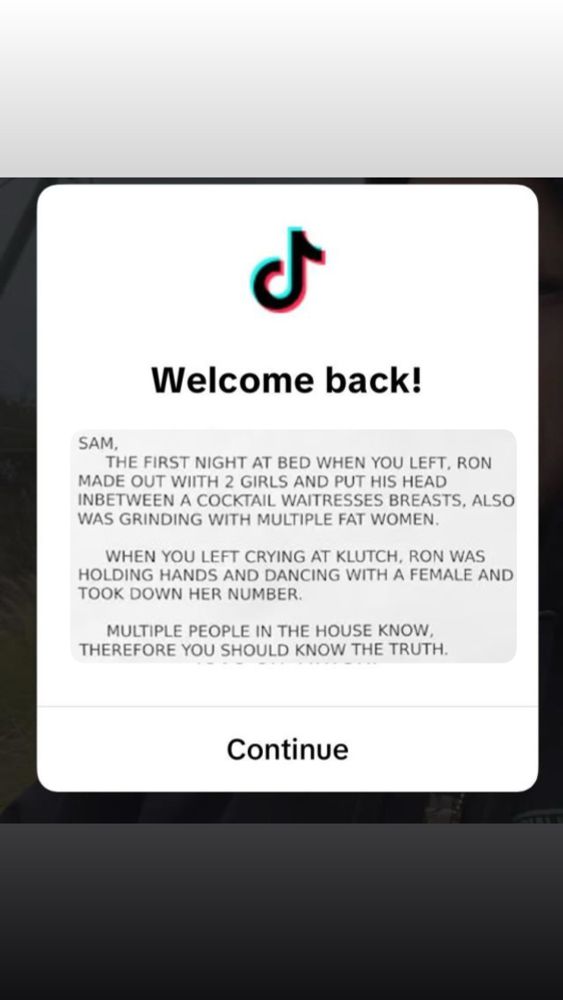 Welcome back message from TikTok and the body of the message is the iconic letter written to sammi from jersey shore: “Sam, the first night at bed when you left, Ron made out with 2 girls and put his head in between a cocktail waitresses breasts, also he was grinding with multiple fat women. When you left crying at Klutch, ron was holding hands and dancing with a female and took down her number. Multiple people in the house know. Therefore you should know the truth.”