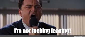 A photo of Leonarod DiCaprio from The Wolf of Wallstreet where he yells "I'm not fucking leaving!"