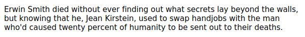 Erwin Smith died without ever finding out what secrets lay beyond the walls, but knowing that he, Jean Kirstein, used to swap handjobs with the man who'd caused twenty percent of humanity to be sent out to their deaths.