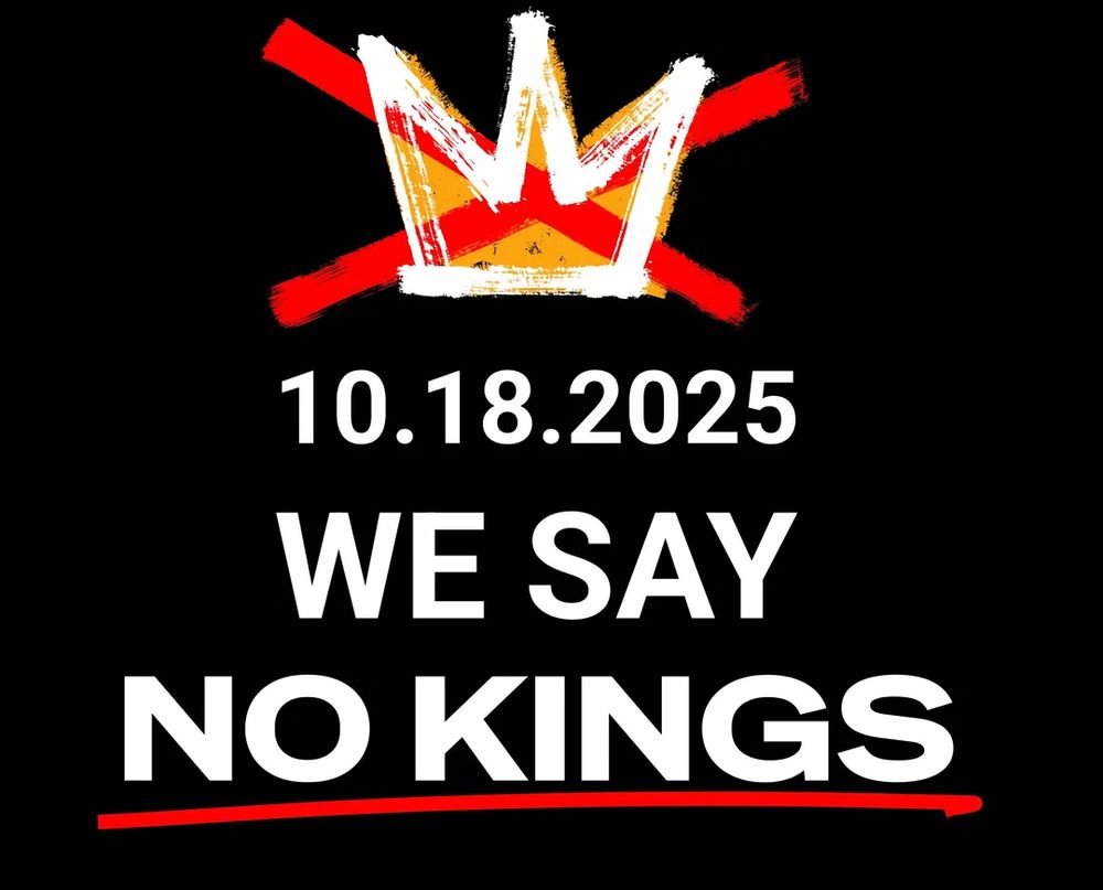 A bold black poster with a rough, hand-painted crown crossed out in red at the top. Below it, large white text reads “10.18.2025 WE SAY NO KINGS,” with “NO KINGS” underlined in red. The overall style is graphic and protest-like, conveying an anti-authoritarian message.