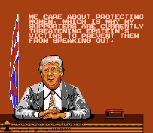 A photo of the President from Bad Dudes altered to look like Trump saying, "We care about protecting women, which is why my supporters are currently threatening Epstein's victims to prevent them from speaking out."

Source: facebook.com/socialjusticepriest
